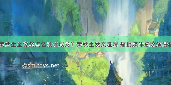 黄秋生金像奖点名批评成龙？黄秋生发文澄清 痛批媒体篡改演讲稿