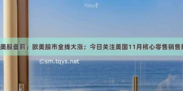 「美股盘前」欧美股市全线大涨；今日关注美国11月核心零售销售数据