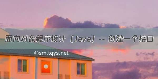 面向对象程序设计（Java）-- 创建一个接口