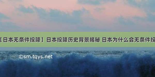 【日本无条件投降】日本投降历史背景揭秘 日本为什么会无条件投降