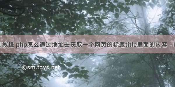 php 正则教程 php怎么通过地址去获取一个网页的标题title里面的内容 – PHP基础 