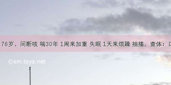 患者 男 76岁。间断咳 喘30年 1周来加重 失眠 1天来烦躁 抽搐。查体：口唇发绀