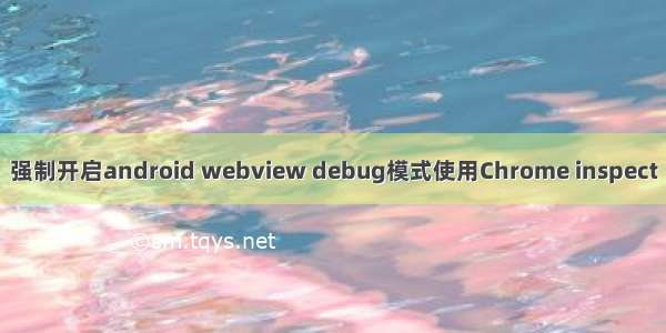 强制开启android webview debug模式使用Chrome inspect