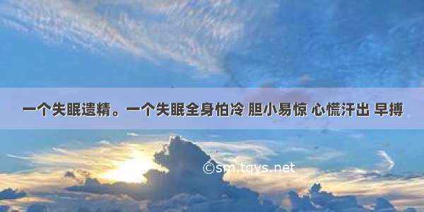 一个失眠遗精。一个失眠全身怕冷 胆小易惊 心慌汗出 早搏