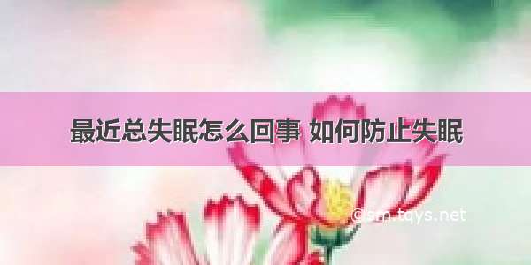 最近总失眠怎么回事 如何防止失眠