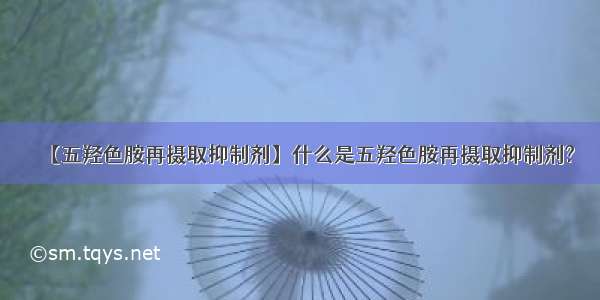 【五羟色胺再摄取抑制剂】什么是五羟色胺再摄取抑制剂?