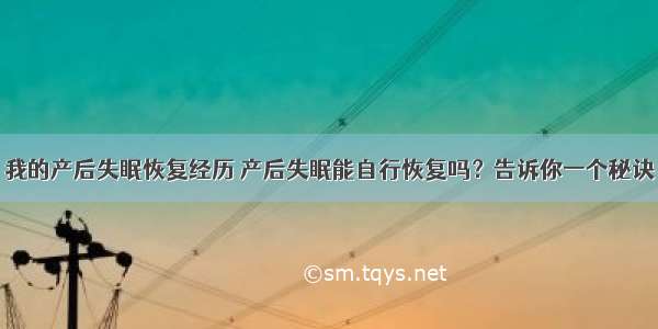 我的产后失眠恢复经历 产后失眠能自行恢复吗？告诉你一个秘诀