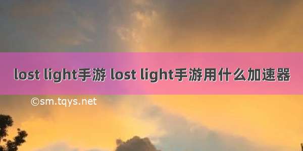 lost light手游 lost light手游用什么加速器