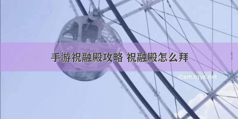 手游祝融殿攻略 祝融殿怎么拜