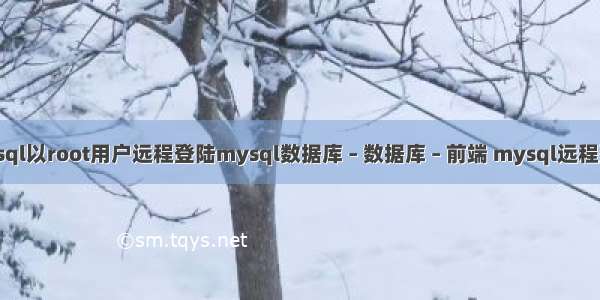 如何让mysql以root用户远程登陆mysql数据库 – 数据库 – 前端 mysql远程登录不成功