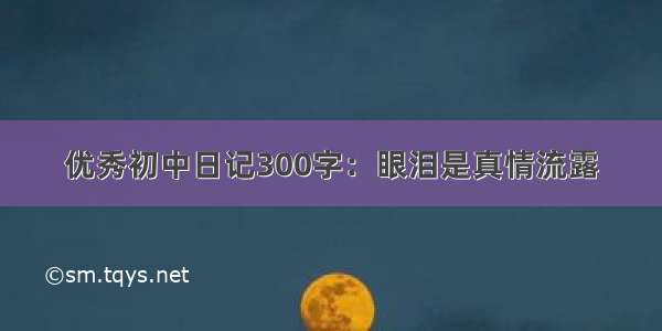 优秀初中日记300字：眼泪是真情流露