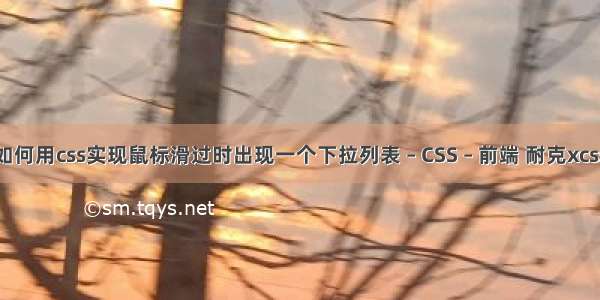 如何用css实现鼠标滑过时出现一个下拉列表 – CSS – 前端 耐克xcss