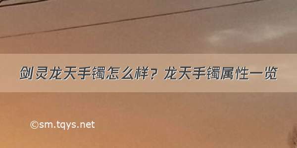 剑灵龙天手镯怎么样？龙天手镯属性一览