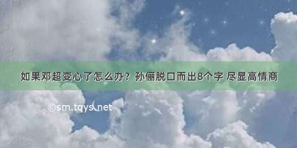 如果邓超变心了怎么办？孙俪脱口而出8个字 尽显高情商