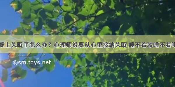 晚上失眠了怎么办？心理师说要从心里接纳失眠 睡不着就睡不着吧