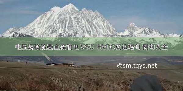 电压源换流器直流输电 VSC-HVDC英语短句 例句大全
