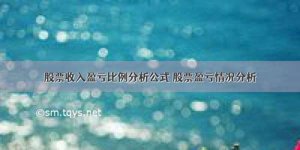 股票收入盈亏比例分析公式 股票盈亏情况分析