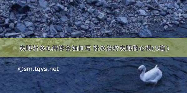 失眠针灸心得体会如何写 针灸治疗失眠的心得(9篇)