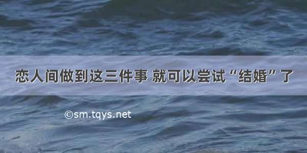 恋人间做到这三件事 就可以尝试“结婚”了