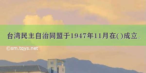 台湾民主自治同盟于1947年11月在()成立。