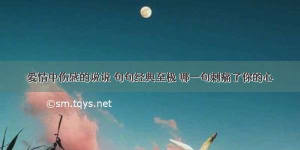 爱情中伤感的说说 句句经典至极 哪一句刺痛了你的心