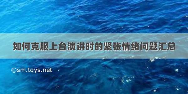 如何克服上台演讲时的紧张情绪问题汇总