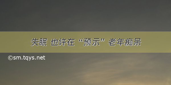 失眠 也许在“预示”老年痴呆