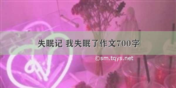 失眠记 我失眠了作文700字