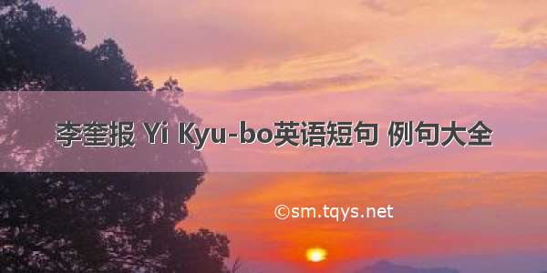 李奎报 Yi Kyu-bo英语短句 例句大全