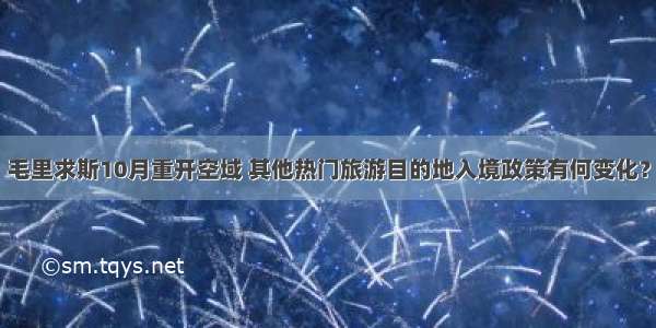 毛里求斯10月重开空域 其他热门旅游目的地入境政策有何变化？