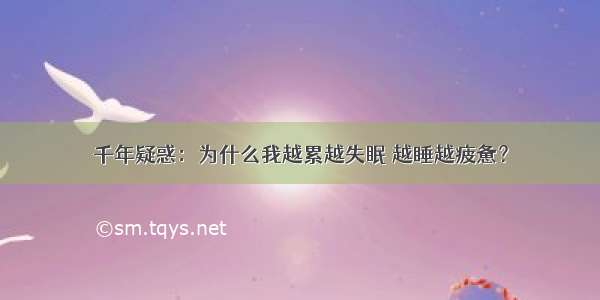 千年疑惑：为什么我越累越失眠 越睡越疲惫？