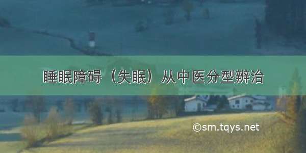 睡眠障碍（失眠）从中医分型辨治