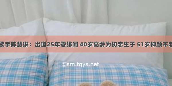 歌手陈慧琳：出道25年零绯闻 40岁高龄为初恋生子 51岁神颜不老