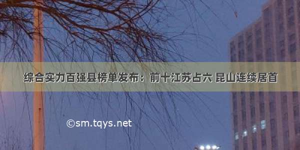 综合实力百强县榜单发布：前十江苏占六 昆山连续居首