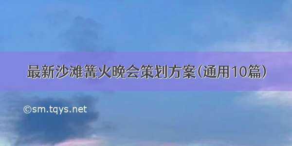 最新沙滩篝火晚会策划方案(通用10篇)