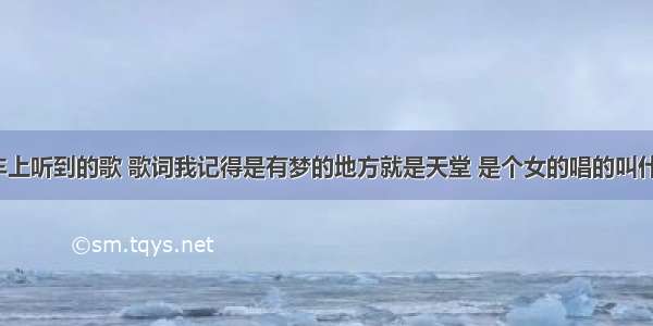 在出租车上听到的歌 歌词我记得是有梦的地方就是天堂 是个女的唱的叫什么名字？