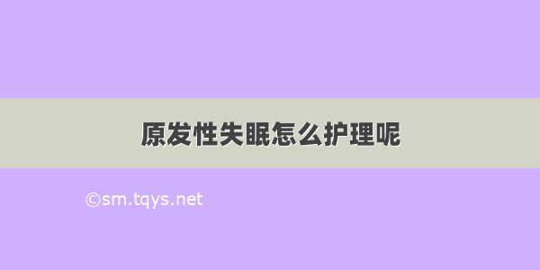 原发性失眠怎么护理呢