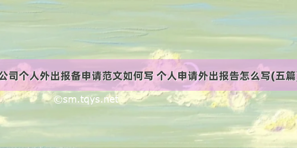 公司个人外出报备申请范文如何写 个人申请外出报告怎么写(五篇)