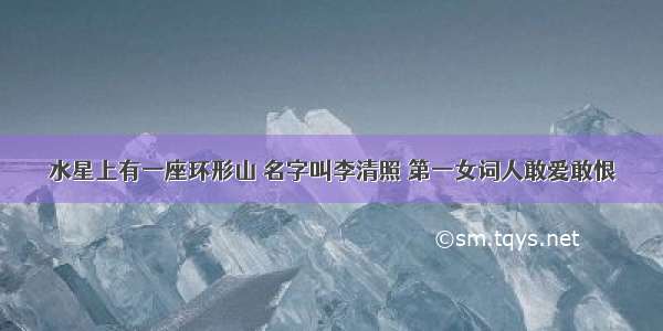 水星上有一座环形山 名字叫李清照 第一女词人敢爱敢恨