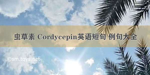 虫草素 Cordycepin英语短句 例句大全