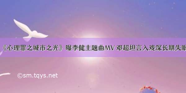 《心理罪之城市之光》曝李健主题曲MV 邓超坦言入戏深长期失眠