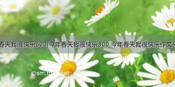 今年春天我很快乐600|今年春天我很快乐800 今年春天我很快乐作文800字