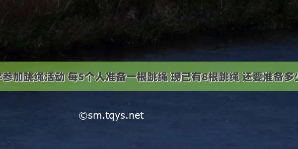 75个同学参加跳绳活动 每5个人准备一根跳绳 现已有8根跳绳 还要准备多少根跳绳？