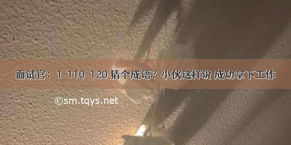 面试官：1＋110＝120 猜个成语？小伙这样说 成功拿下工作