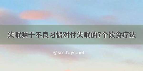 失眠源于不良习惯对付失眠的7个饮食疗法