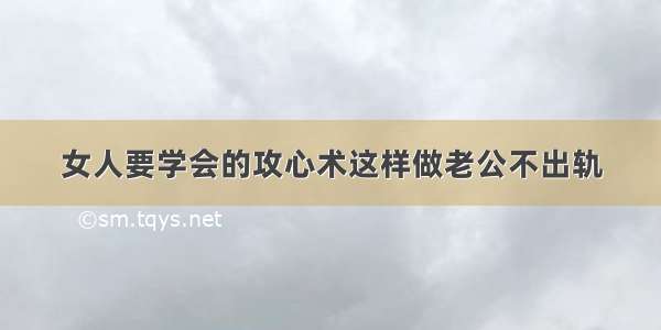 女人要学会的攻心术这样做老公不出轨