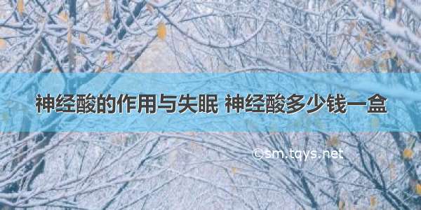 神经酸的作用与失眠 神经酸多少钱一盒