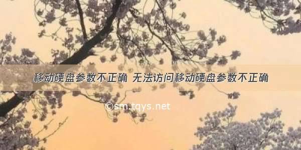 移动硬盘参数不正确 无法访问移动硬盘参数不正确