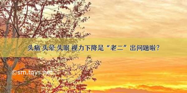 头痛 头晕 失眠 视力下降是“老二”出问题啦？