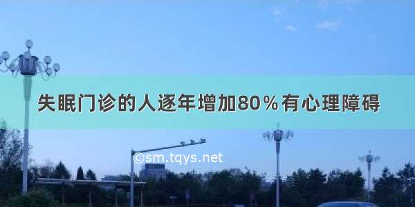 失眠门诊的人逐年增加80％有心理障碍